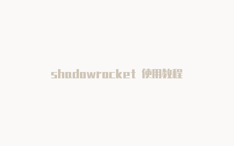 shadowrocket 使用教程-Shadowrocket(小火箭)