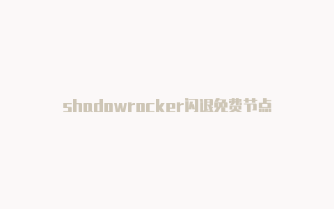 shadowrocker闪退免费节点-Shadowrocket(小火箭)