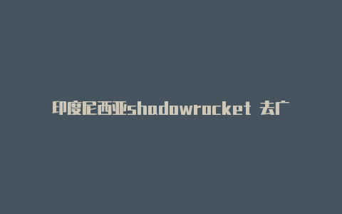 印度尼西亚shadowrocket 去广告注册教程免费分享-Shadowrocket(小火箭)