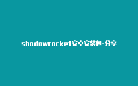 shadowrocket安卓安装包-分享[shadowrocket节点显示好用的-Shadowrocket(小火箭)