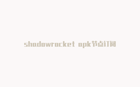 shadowrocket apk节点订阅-Shadowrocket(小火箭)
