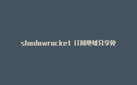 shadowrocket 订阅地址分享免费节点-Shadowrocket(小火箭)