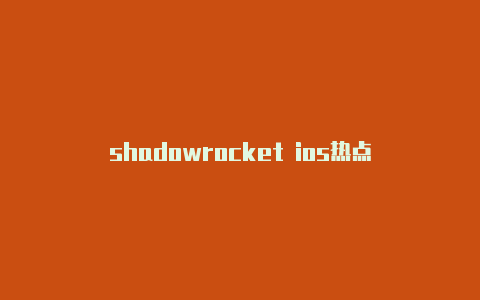 shadowrocket ios热点-Shadowrocket(小火箭)
