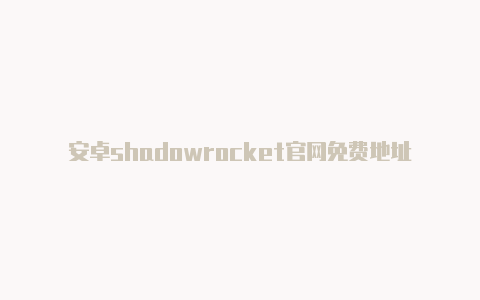 安卓shadowrocket官网免费地址-Shadowrocket(小火箭)