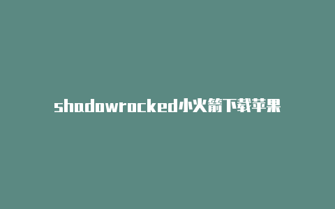 shadowrocked小火箭下载苹果-Shadowrocket(小火箭)