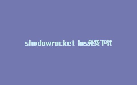 shadowrocket ios免费下载免费订阅-Shadowrocket(小火箭)