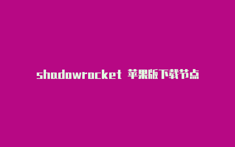 shadowrocket 苹果版下载节点订阅-Shadowrocket(小火箭)