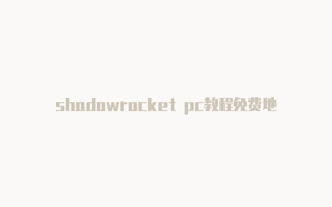 shadowrocket pc教程免费地址-Shadowrocket(小火箭)