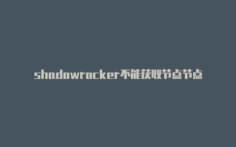 shadowrocker不能获取节点节点地址-Shadowrocket(小火箭)