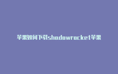 苹果如何下载shadowrocket苹果 小火箭 配置-Shadowrocket(小火箭)