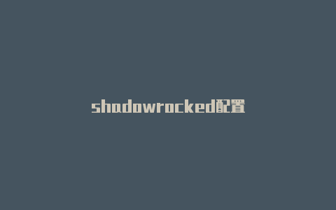 shadowrocked配置-Shadowrocket(小火箭)