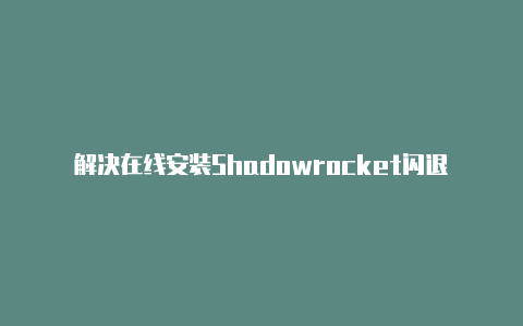 解决在线安装Shadowrocket闪退的问题-Shadowrocket(小火箭)