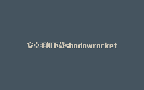安卓手机下载shadowrocket-Shadowrocket(小火箭)