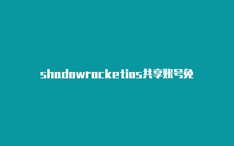 shadowrocketios共享账号免费节点-Shadowrocket(小火箭)