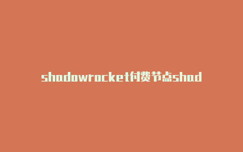 shadowrocket付费节点shadowrocket怎么获取节点-Shadowrocket(小火箭)