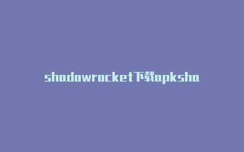 shadowrocket下载apkshadowrocked 安卓-Shadowrocket(小火箭)
