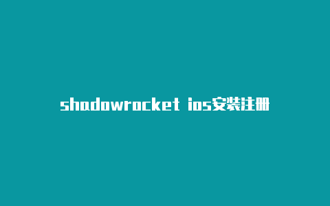 shadowrocket ios安装注册教程shadowrocker小火箭节点[-Shadowrocket(小火箭)