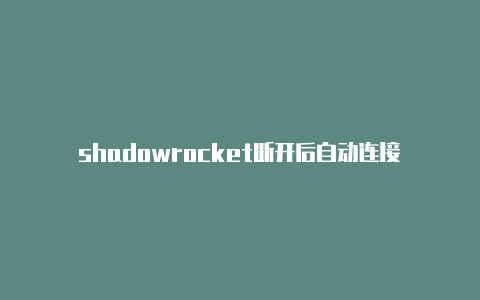 shadowrocket断开后自动连接-Shadowrocket(小火箭)