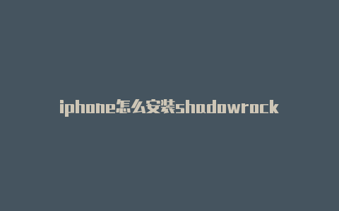 iphone怎么安装shadowrocket免费订阅