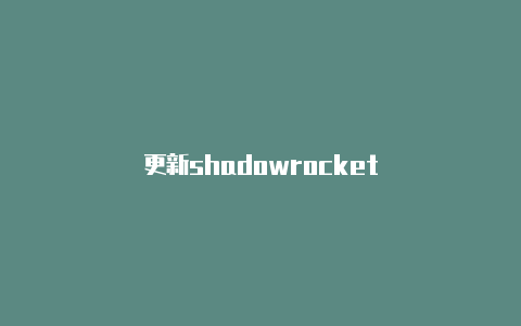 更新shadowrocket-Shadowrocket(小火箭)