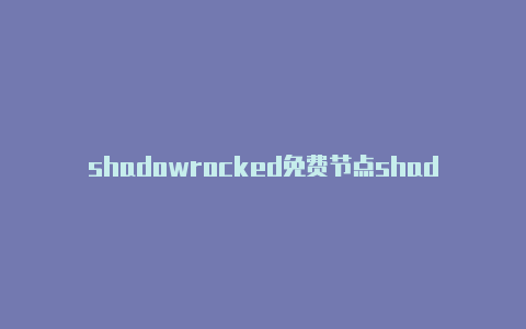 shadowrocked免费节点shadowrocket官网打不开-Shadowrocket(小火箭)