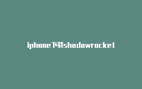 iphone下载shadowrocket节点链接-Shadowrocket(小火箭)