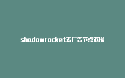 shadowrocket去广告节点链接-Shadowrocket(小火箭)