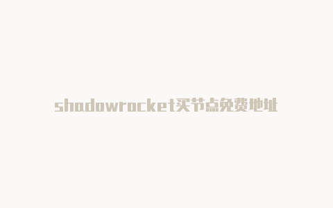 shadowrocket买节点免费地址-Shadowrocket(小火箭)