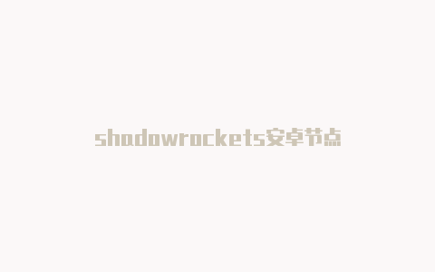 shadowrockets安卓节点-Shadowrocket(小火箭)