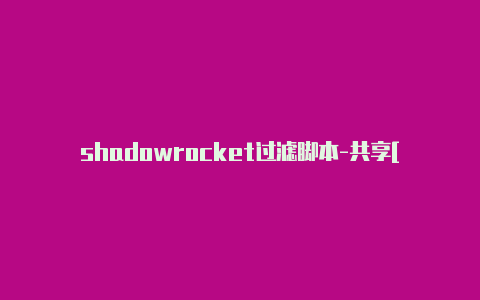 shadowrocket过滤脚本-共享[一次性购买不停用-Shadowrocket(小火箭)