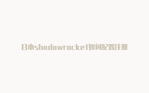 日本shadowrocket如何配置注册教程免费分享-Shadowrocket(小火箭)