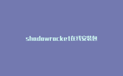 shadowrocket在线安装包-Shadowrocket(小火箭)