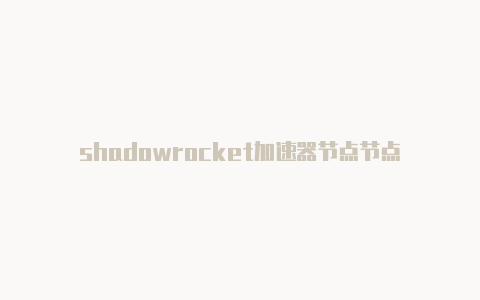 shadowrocket加速器节点节点-Shadowrocket(小火箭)