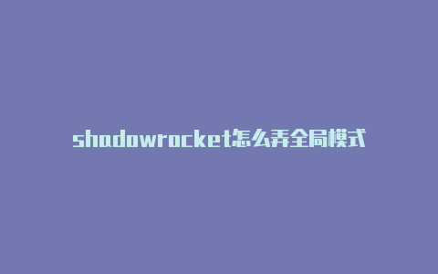 shadowrocket怎么弄全局模式-Shadowrocket(小火箭)