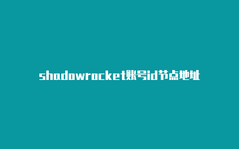 shadowrocket账号id节点地址-Shadowrocket(小火箭)