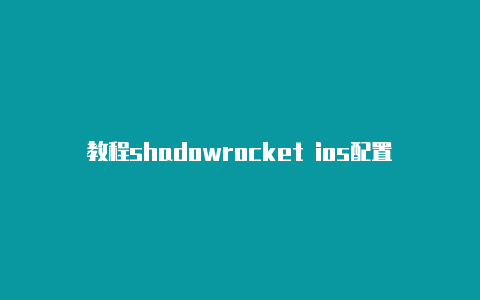 教程shadowrocket ios配置规则日日更新-Shadowrocket(小火箭)