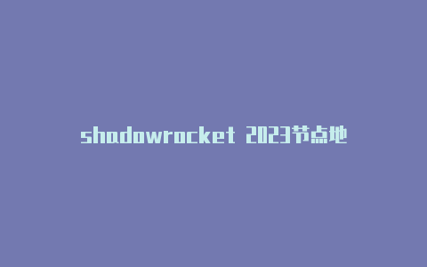 shadowrocket 2023节点地址-Shadowrocket(小火箭)
