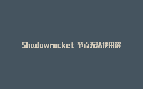 Shadowrocket 节点无法使用解决方案-Shadowrocket(小火箭)