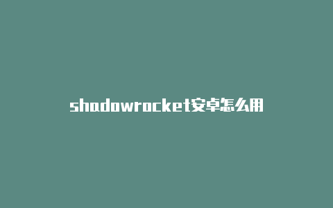 shadowrocket安卓怎么用-Shadowrocket(小火箭)
