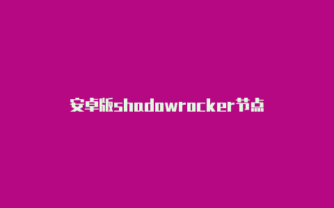 安卓版shadowrocker节点-Shadowrocket(小火箭)