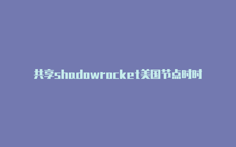 共享shadowrocket美国节点时时更新-Shadowrocket(小火箭)