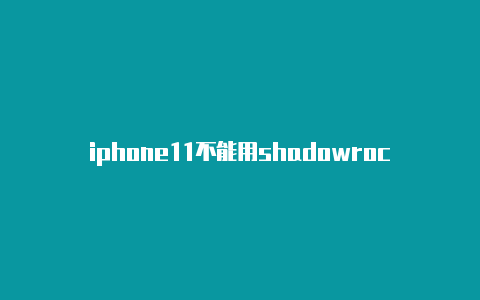 iphone11不能用shadowrocket-Shadowrocket(小火箭)
