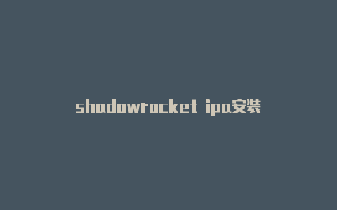 shadowrocket ipa安装-Shadowrocket(小火箭)