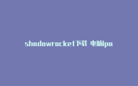 shadowrocket下载 电脑ipad怎么安装shadowrocket-Shadowrocket(小火箭)