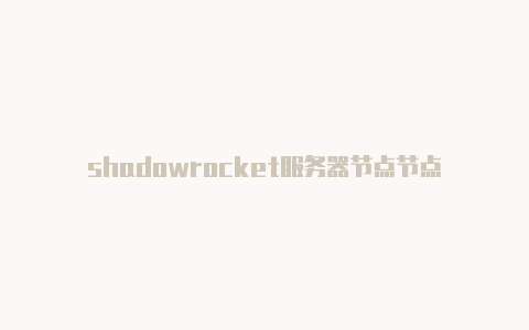 shadowrocket服务器节点节点-Shadowrocket(小火箭)