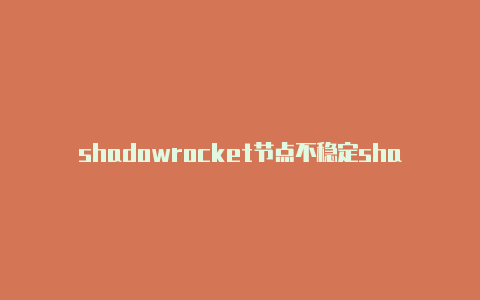 shadowrocket节点不稳定shadowrocked节点自动恢复-Shadowrocket(小火箭)