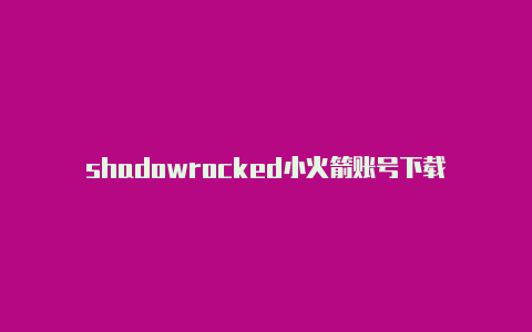 shadowrocked小火箭账号下载-Shadowrocket(小火箭)