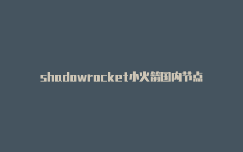 shadowrocket小火箭国内节点-Shadowrocket(小火箭)