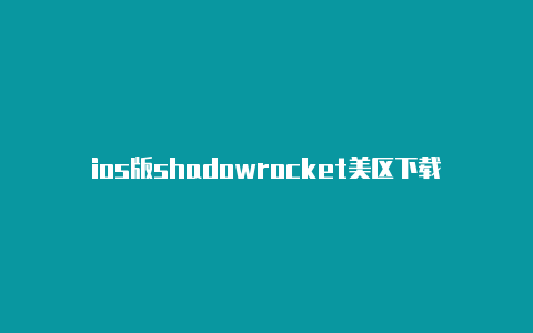 ios版shadowrocket美区下载-Shadowrocket(小火箭)