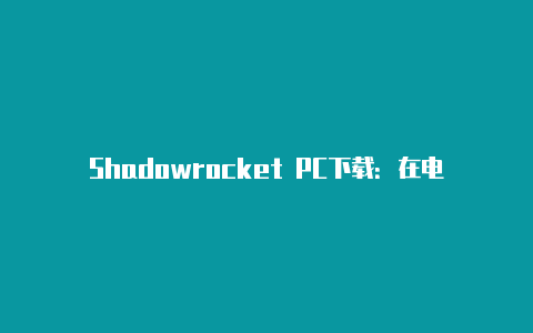 Shadowrocket PC下载：在电脑上畅享安全匿名的网络连接-Shadowrocket(小火箭)